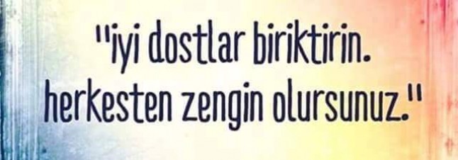 İyi DOSTLAR biriktirin….